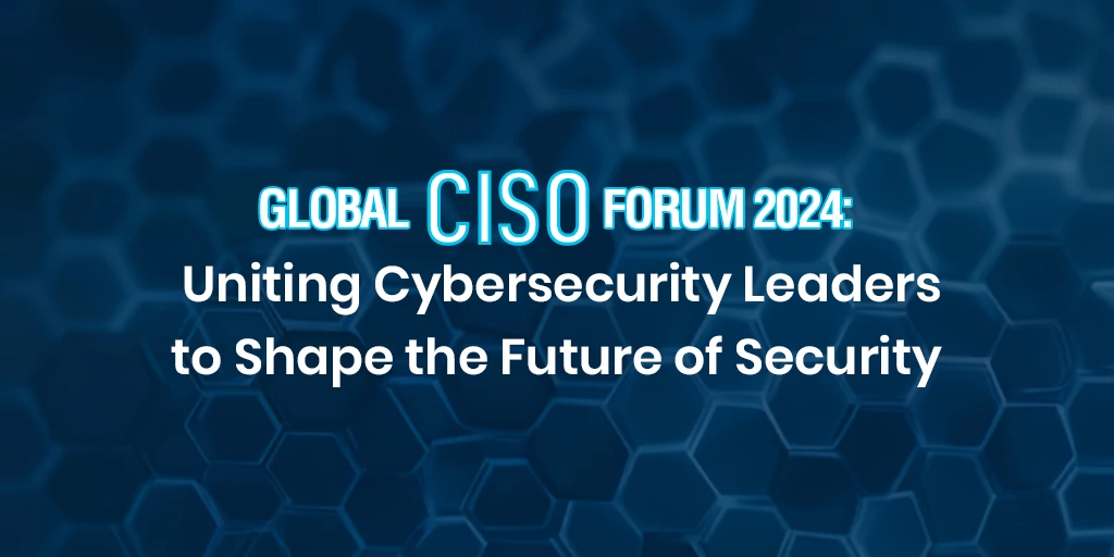 Global CISO Forum 2024: Uniting Cybersecurity Leaders to Shape the Future of Security